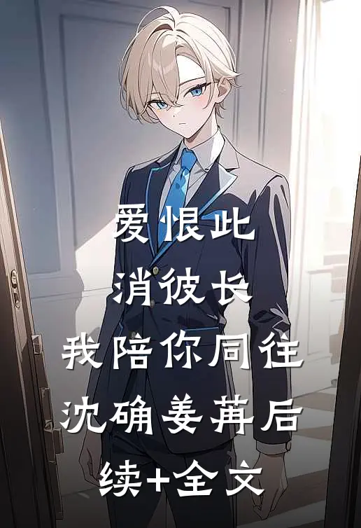 爱恨此消彼长，我陪你同往沈确姜苒后续+全文