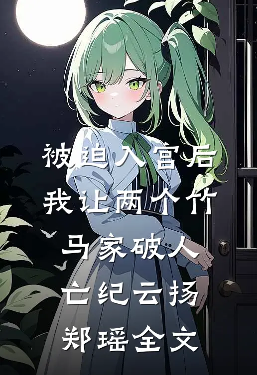 被迫入宫后，我让两个竹马家破人亡纪云扬郑瑶全文