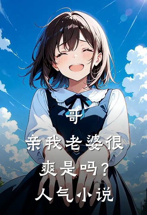 哥，亲我老婆很爽是吗？人气小说