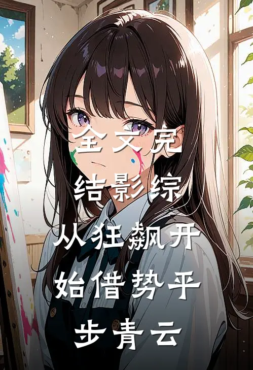 全文完结影综：从狂飙开始借势平步青云