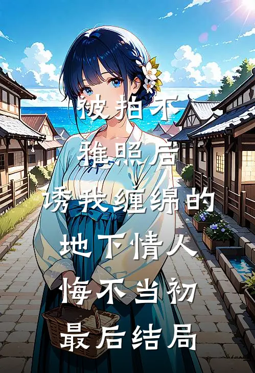 被拍不雅照后，诱我缠绵的地下情人悔不当初最后结局