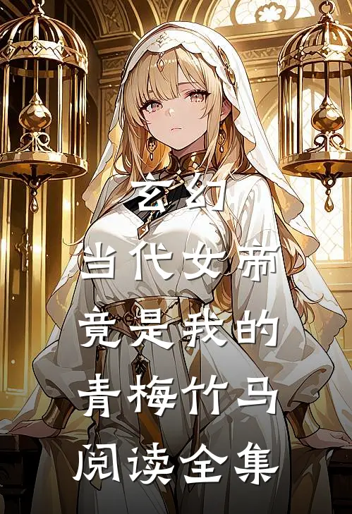 玄幻当代女帝竟是我的青梅竹马阅读全集免费