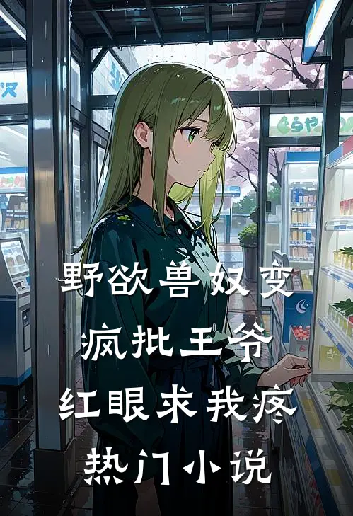 野欲兽奴变疯批王爷，红眼求我疼热门小说