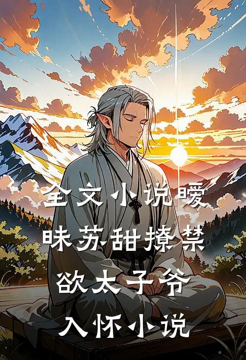 全文小说暧昧苏甜撩禁欲太子爷入怀小说