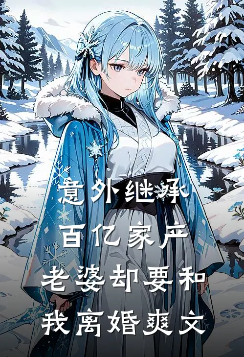 意外继承百亿家产，老婆却要和我离婚爽文