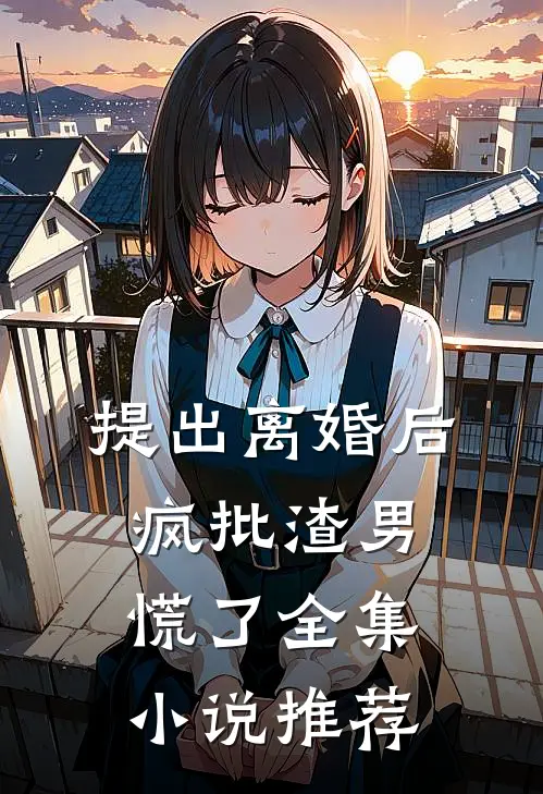 提出离婚后，疯批渣男慌了全集小说推荐