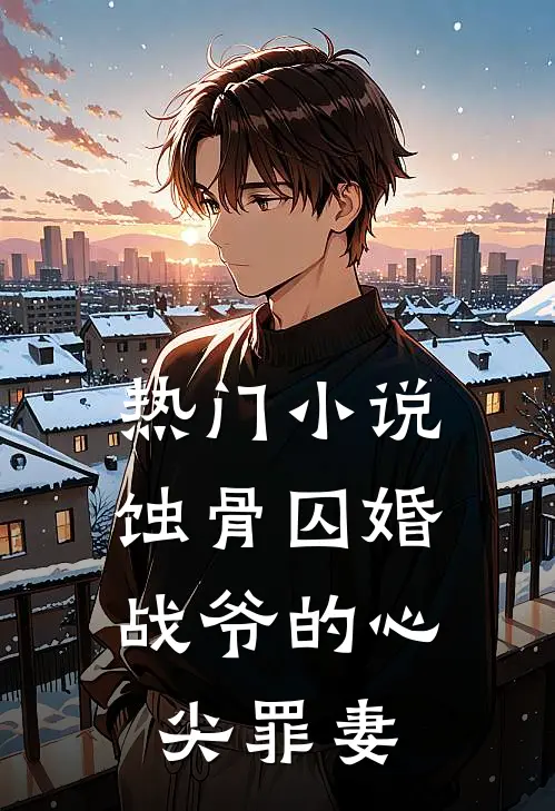 热门小说蚀骨囚婚，战爷的心尖罪妻
