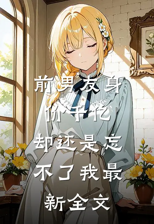 前男友身价千亿,却还是忘不了我最新全文免费阅读