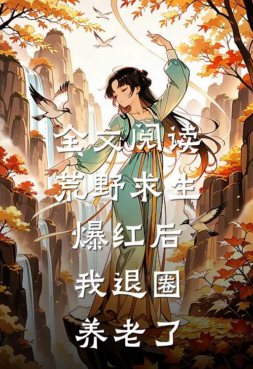全文阅读荒野求生爆红后，我退圈养老了