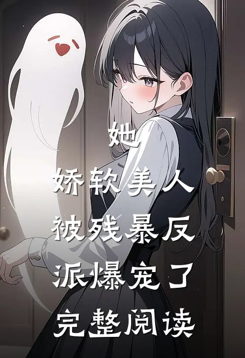 她，娇软美人，被残暴反派爆宠了完整阅读