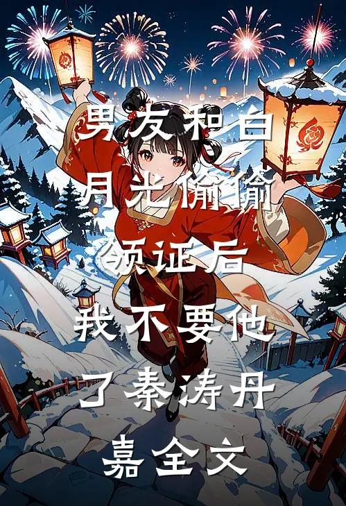 男友和白月光偷偷领证后，我不要他了秦涛丹嘉全文