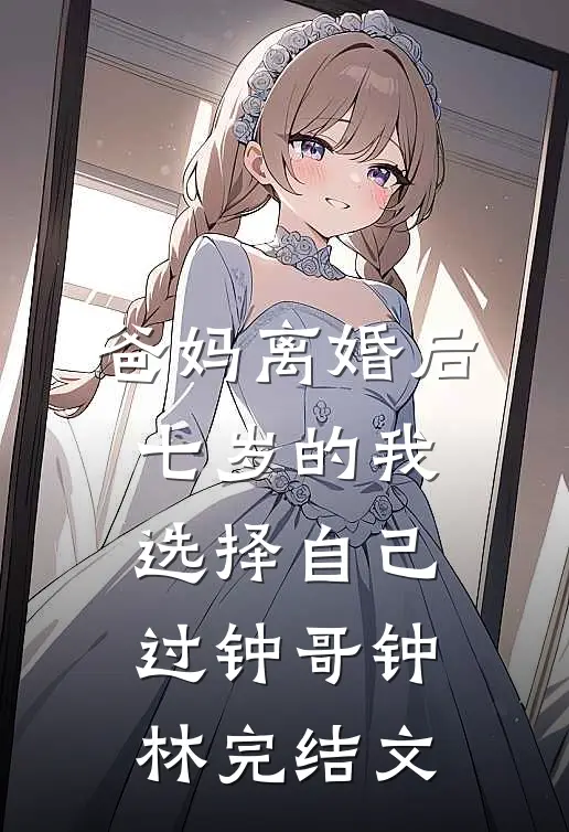 爸妈离婚后，七岁的我选择自己过钟哥钟林完结文