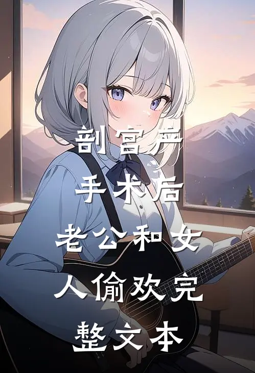剖宫产手术后，老公和女人偷欢完整文本