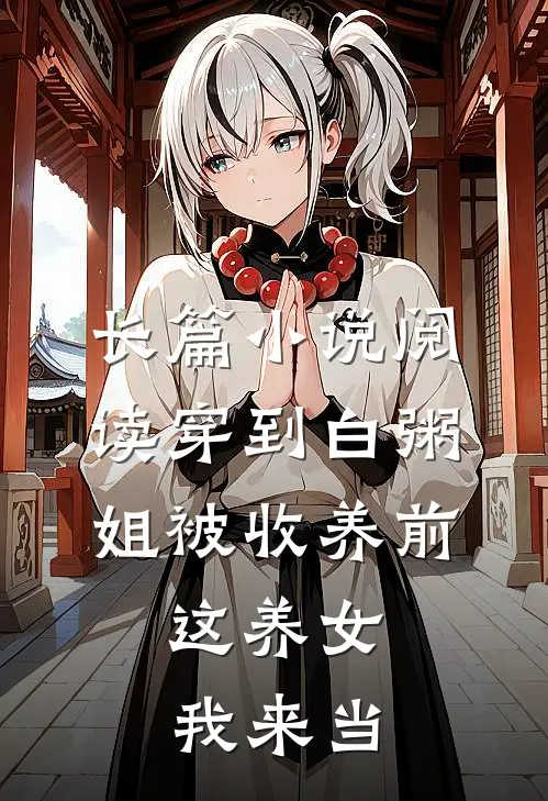 长篇小说阅读穿到白粥姐被收养前，这养女我来当