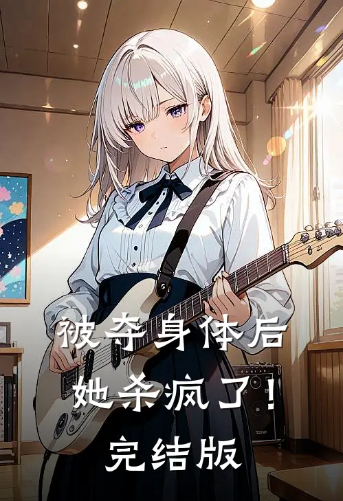 被夺身体后，她杀疯了！完结版