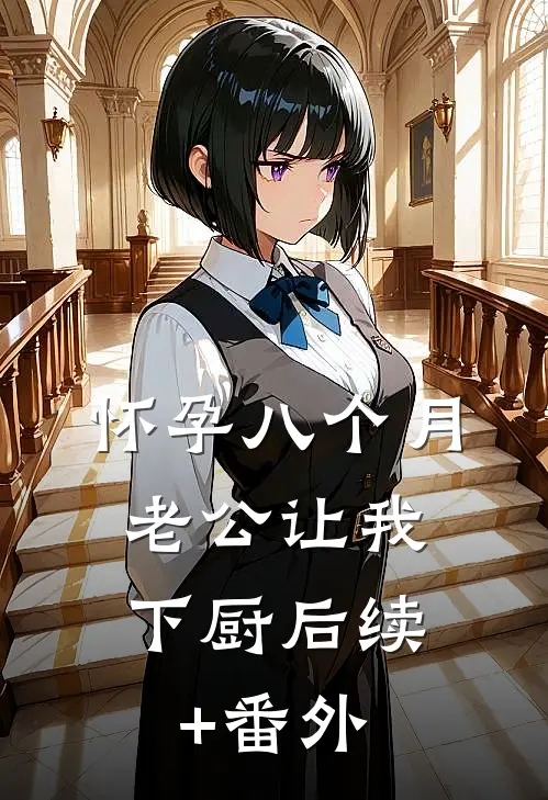 怀孕八个月，老公让我下厨后续+番外