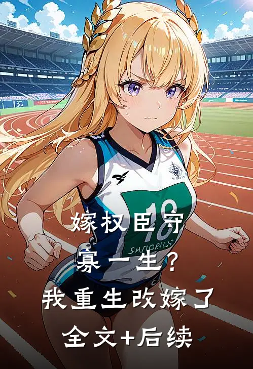 嫁权臣守寡一生？我重生改嫁了全文+后续