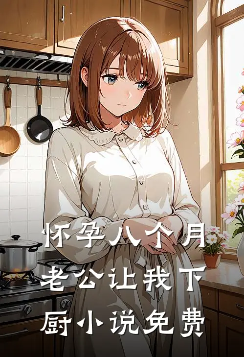 怀孕八个月，老公让我下厨小说免费
