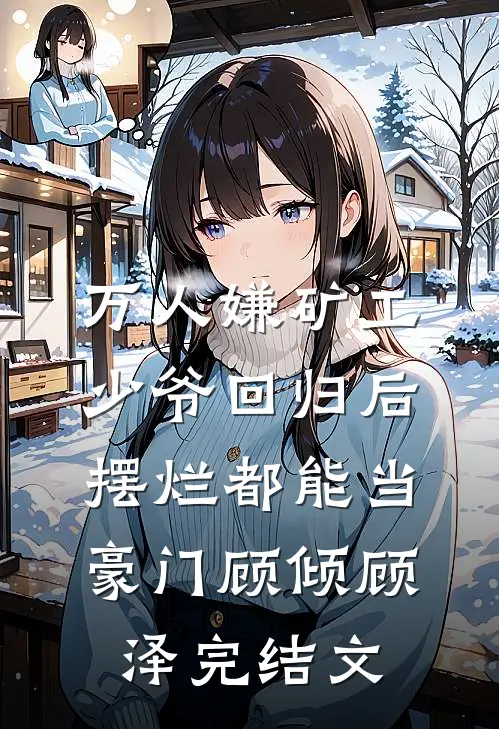 万人嫌矿工少爷回归后，摆烂都能当豪门顾倾顾泽完结文