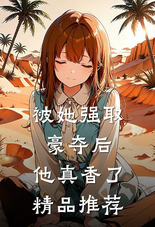 被她强取豪夺后，他真香了精品推荐