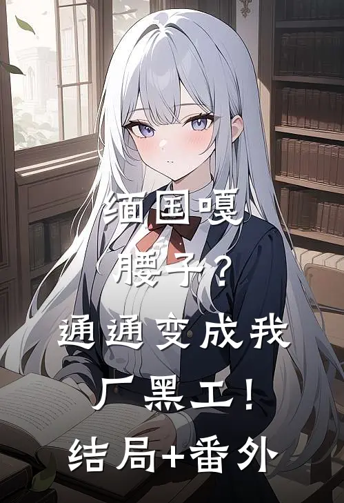 缅国嘎腰子？通通变成我厂黑工！结局+番外