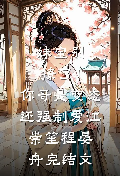 妹宝别撩了！你哥是变态还强制爱江崇笙程晏舟完结文