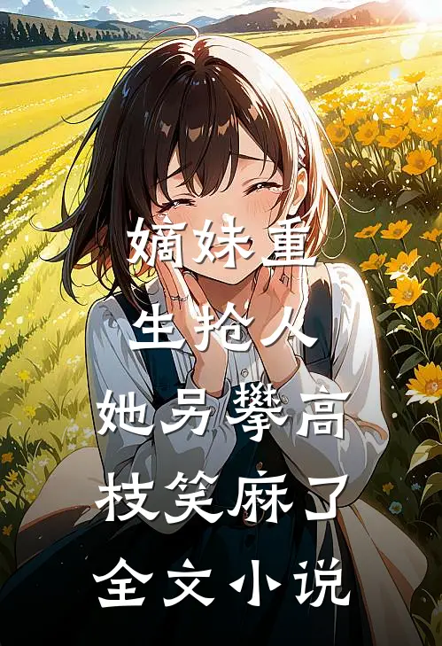 嫡妹重生抢人，她另攀高枝笑麻了全文小说