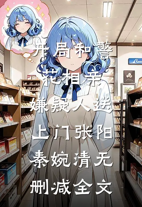 开局和警花相亲，嫌疑人送上门张阳秦婉清无删减全文