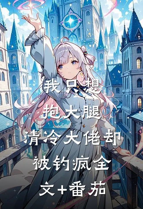 我只想抱大腿，清冷大佬却被钓疯全文+番茄