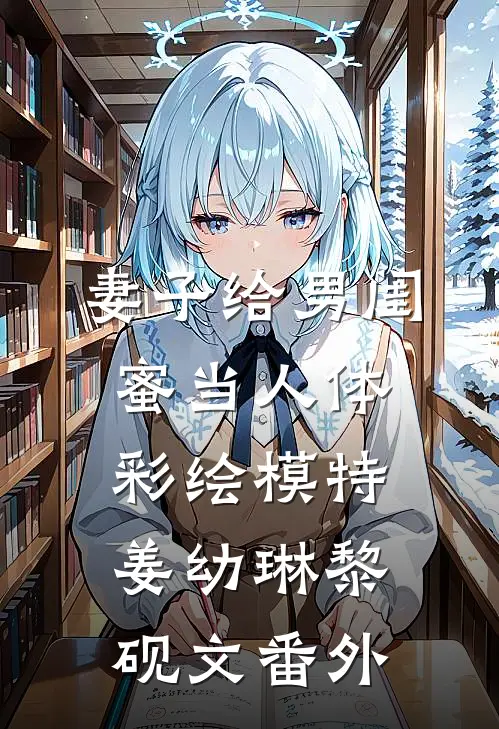 妻子给男闺蜜当人体彩绘模特姜幼琳黎砚文番外