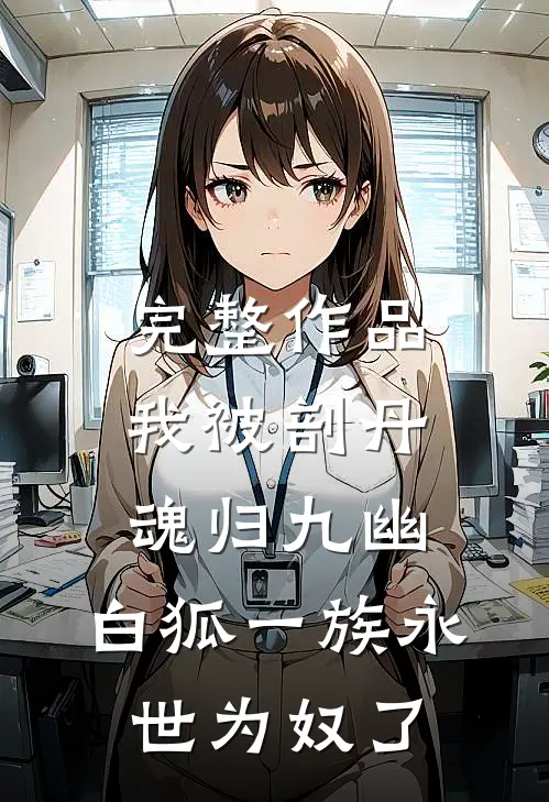 完整作品我被剖丹魂归九幽，白狐一族永世为奴了