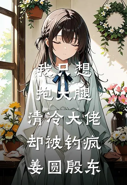 我只想抱大腿，清冷大佬却被钓疯姜圆殷东