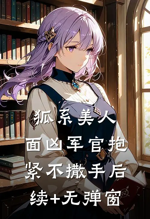 狐系美人：面凶军官抱紧不撒手后续+无弹窗