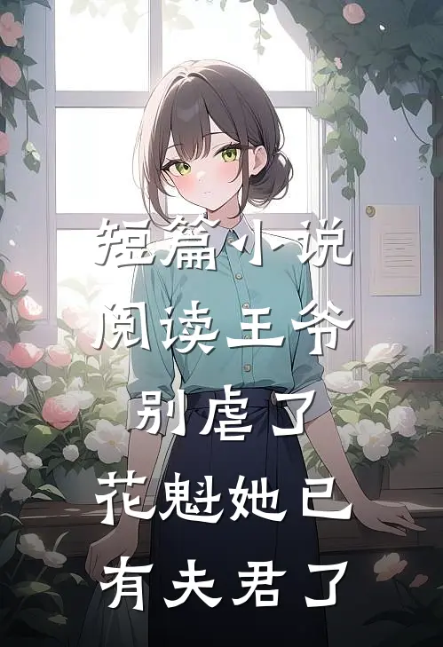 短篇小说阅读王爷别虐了，花魁她已有夫君了