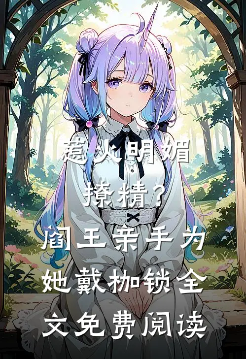 惹火明媚撩精？阎王亲手为她戴枷锁全文免费阅读