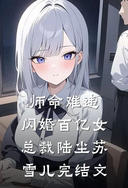 师命难违，闪婚百亿女总裁陆尘苏雪儿完结文