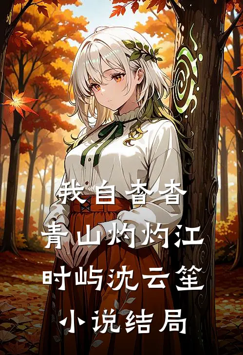 我自杳杳，青山灼灼江时屿沈云笙小说结局