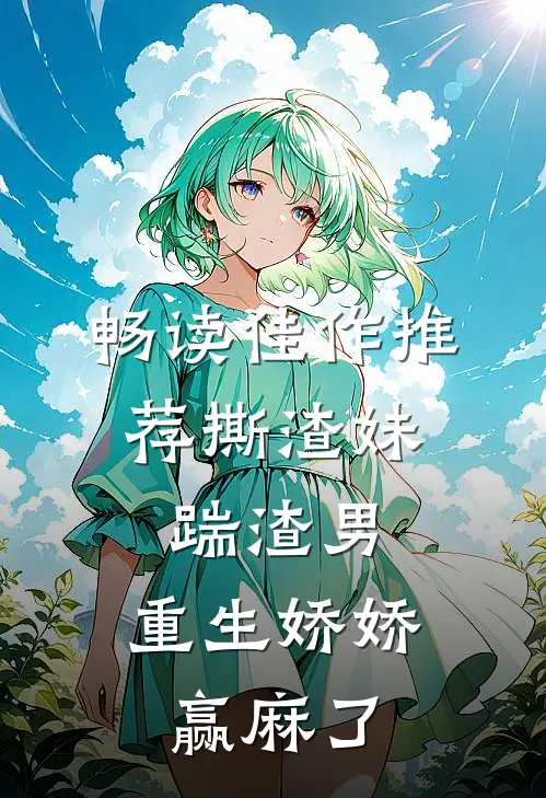 畅读佳作推荐撕渣妹，踹渣男，重生娇娇赢麻了