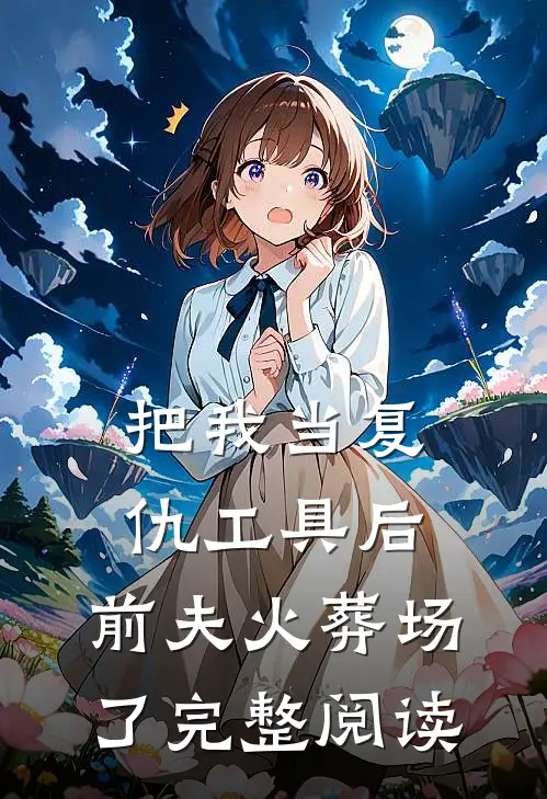 把我当复仇工具后，前夫火葬场了完整阅读