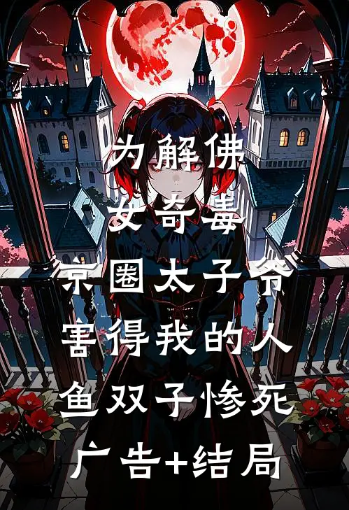 为解佛女奇毒，京圈太子爷害得我的人鱼双子惨死广告+结局