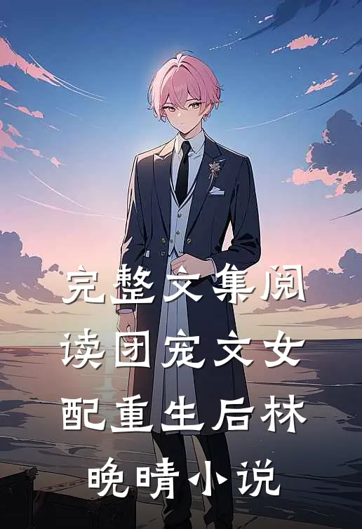 完整文集阅读团宠文女配重生后林晚晴小说