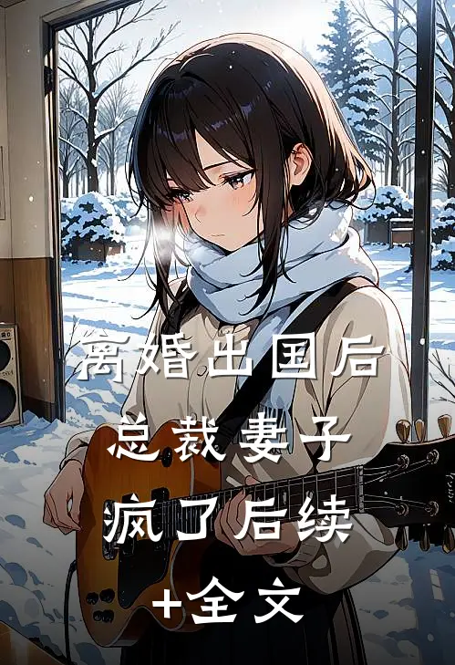 离婚出国后，总裁妻子疯了后续+全文