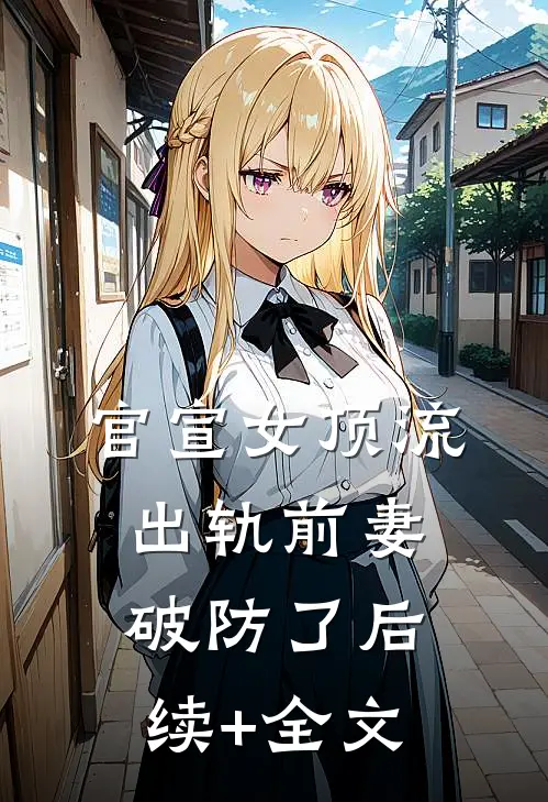 官宣女顶流，出轨前妻破防了后续+全文