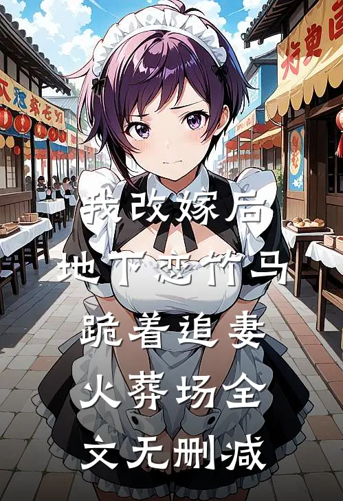 我改嫁后，地下恋竹马跪着追妻火葬场全文无删减