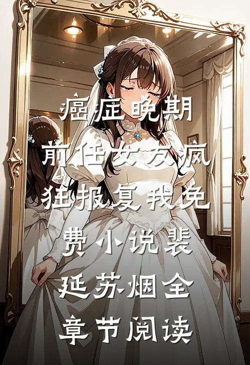 癌症晚期，前任女友疯狂报复我免费小说裴延苏烟全章节阅读