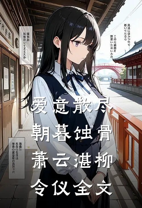 爱意散尽朝暮蚀骨萧云湛柳令仪全文