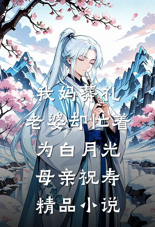 我妈葬礼，老婆却忙着为白月光母亲祝寿精品小说