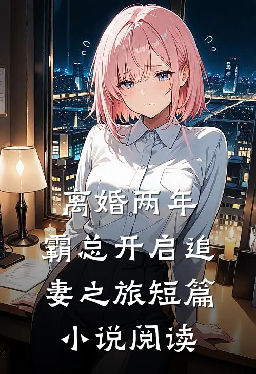 离婚两年，霸总开启追妻之旅短篇小说阅读