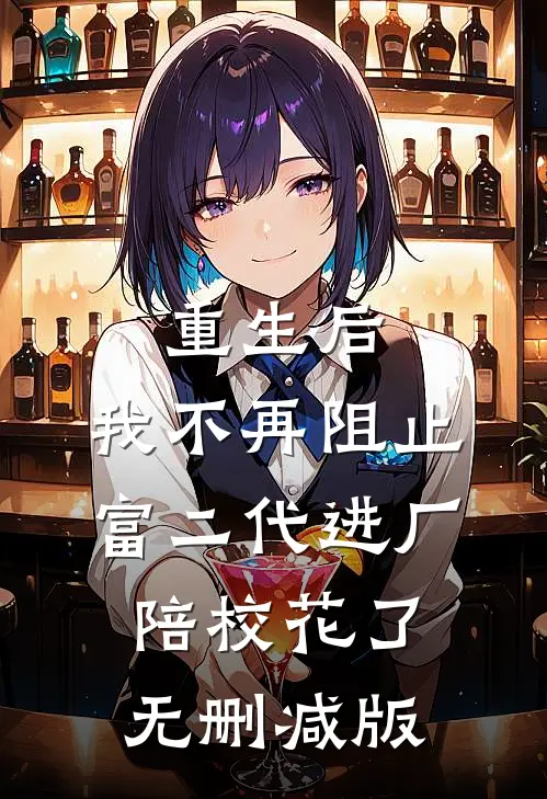 重生后，我不再阻止富二代进厂陪校花了无删减版