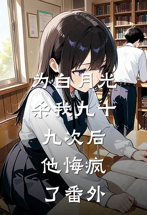 为白月光杀我九十九次后，他悔疯了番外